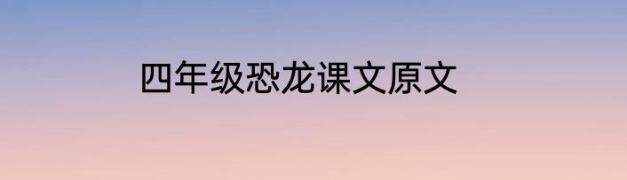 四年级恐龙课文原文