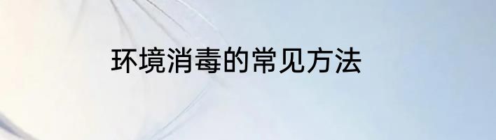 环境消毒的常见方法