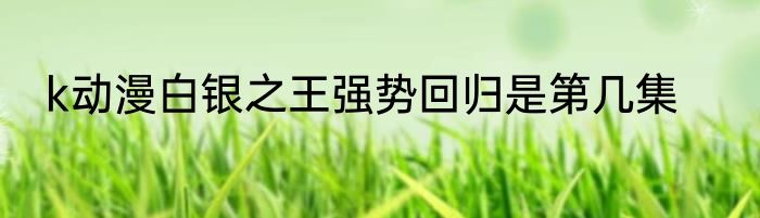 k动漫白银之王强势回归是第几集