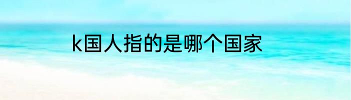 k国人指的是哪个国家