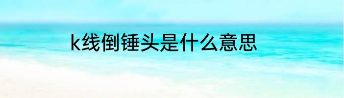 k线倒锤头是什么意思