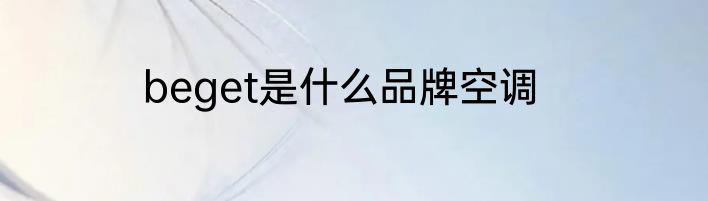 beget是什么品牌空调