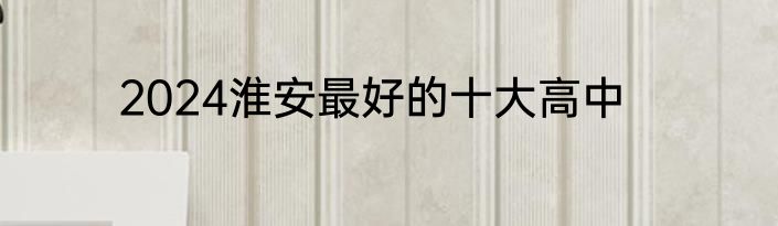 2024淮安最好的十大高中