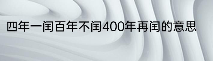 四年一闰百年不闰400年再闰的意思
