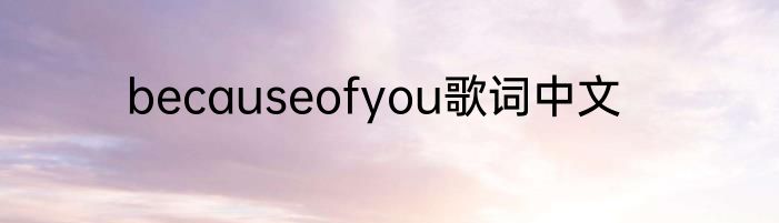 becauseofyou歌词中文