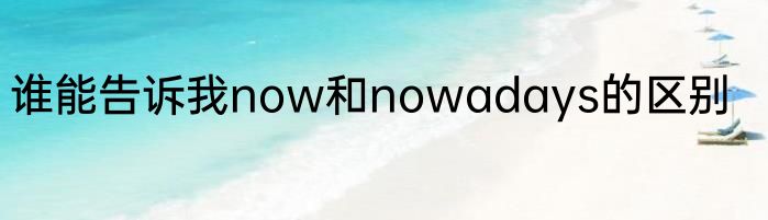 谁能告诉我now和nowadays的区别