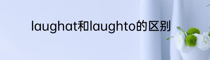 laughat和laughto的区别