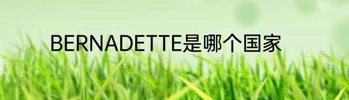 BERNADETTE是哪个国家