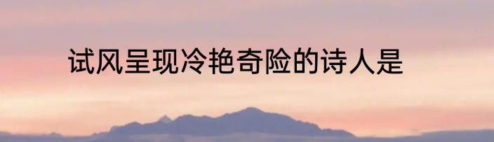 试风呈现冷艳奇险的诗人是
