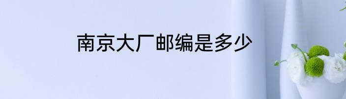 南京大厂邮编是多少