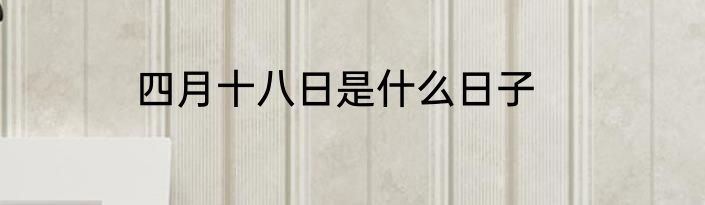 四月十八日是什么日子