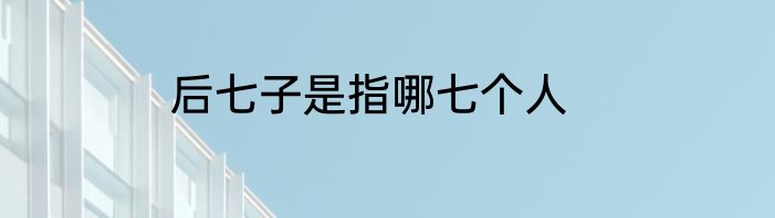 后七子是指哪七个人