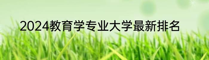 2024教育学专业大学最新排名