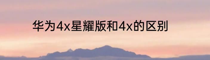 华为4x星耀版和4x的区别