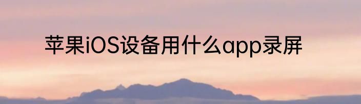 苹果iOS设备用什么app录屏