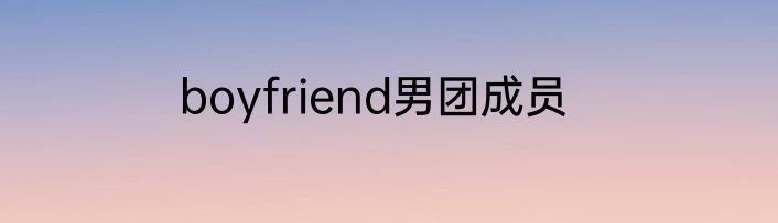 boyfriend男团成员
