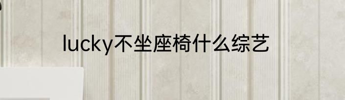 lucky不坐座椅什么综艺