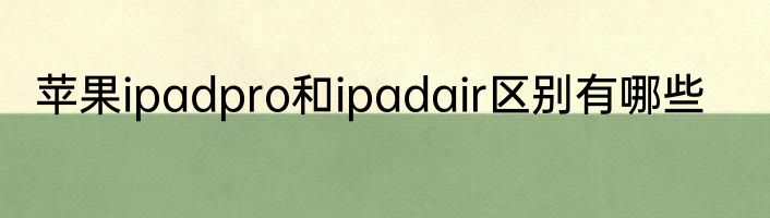 苹果ipadpro和ipadair区别有哪些