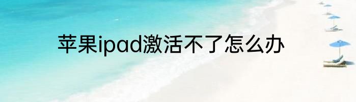 苹果ipad激活不了怎么办