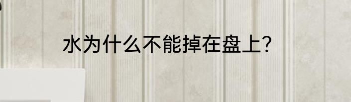 水为什么不能掉在盘上?