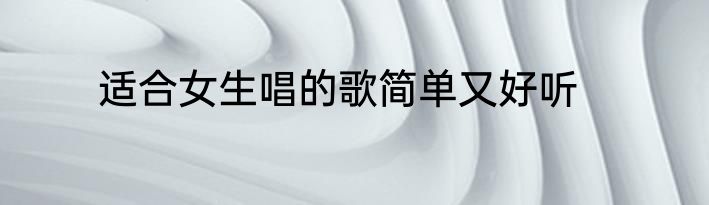适合女生唱的歌简单又好听