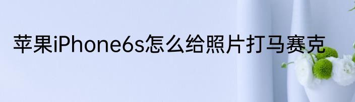 苹果iPhone6s怎么给照片打马赛克
