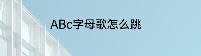 ABc字母歌怎么跳