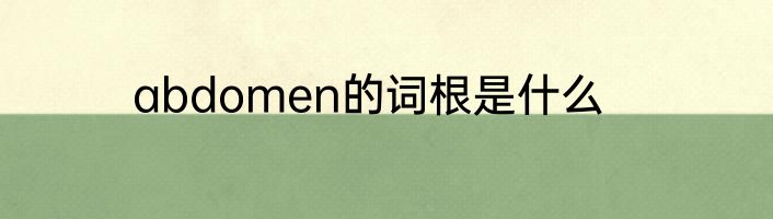 abdomen的词根是什么