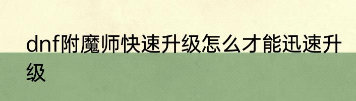 dnf附魔师快速升级怎么才能迅速升级