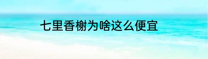 七里香榭为啥这么便宜