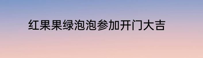 红果果绿泡泡参加开门大吉