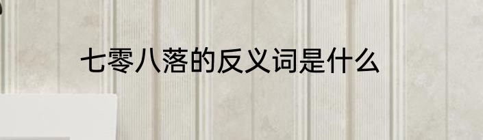 七零八落的反义词是什么