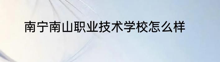 南宁南山职业技术学校怎么样