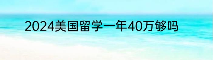 2024美国留学一年40万够吗