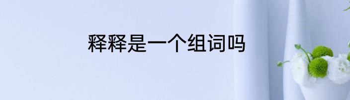 释释是一个组词吗