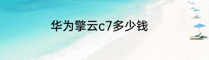 华为擎云c7多少钱