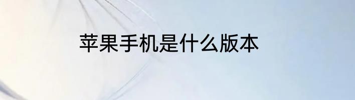 苹果手机是什么版本