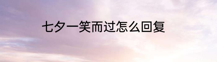 七夕一笑而过怎么回复