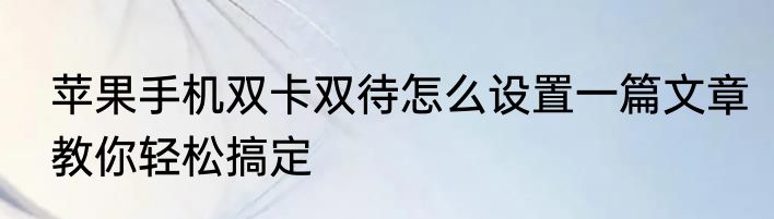 苹果手机双卡双待怎么设置一篇文章教你轻松搞定