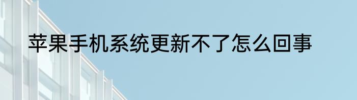 苹果手机系统更新不了怎么回事