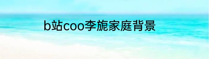 b站coo李旎家庭背景