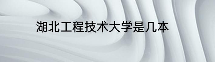 湖北工程技术大学是几本