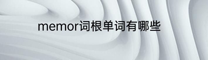 memor词根单词有哪些