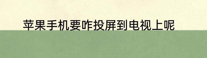 苹果手机要咋投屏到电视上呢