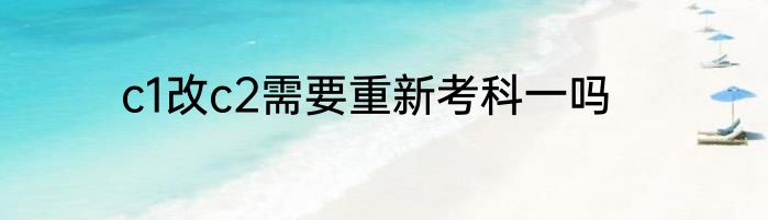 c1改c2需要重新考科一吗
