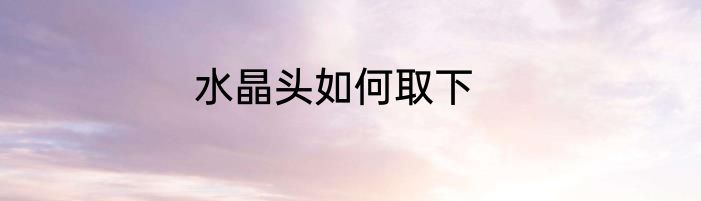 水晶头如何取下
