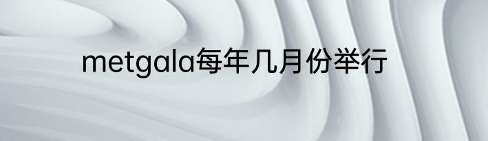 metgala每年几月份举行