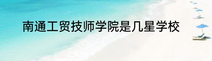 南通工贸技师学院是几星学校