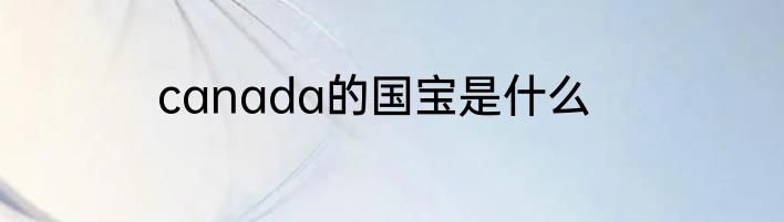 canada的国宝是什么