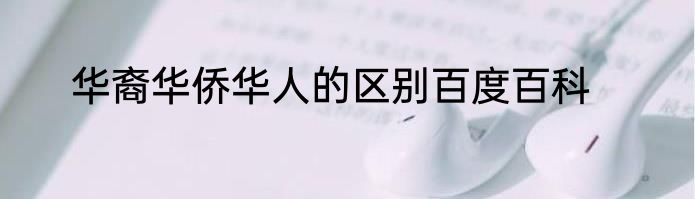 华裔华侨华人的区别百度百科